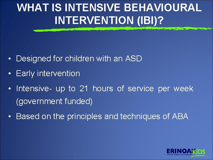 WHAT IS INTENSIVE BEHAVIOURAL INTERVENTION (IBI)? • Designed for children with an ASD •