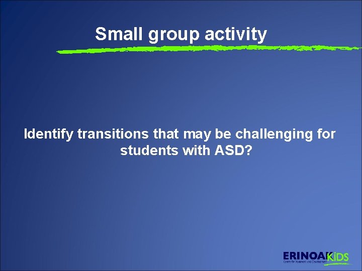 Small group activity Identify transitions that may be challenging for students with ASD? 
