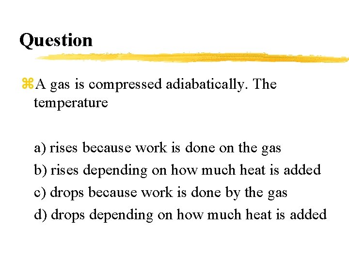 Question z. A gas is compressed adiabatically. The temperature a) rises because work is