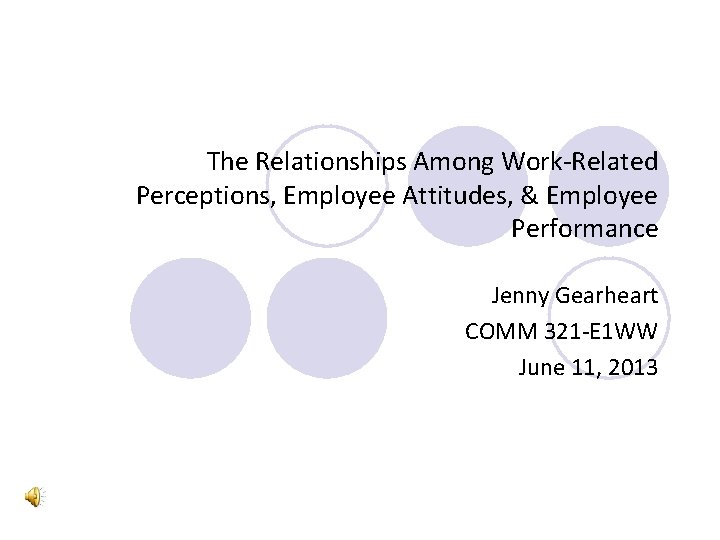 The Relationships Among Work-Related Perceptions, Employee Attitudes, & Employee Performance Jenny Gearheart COMM 321