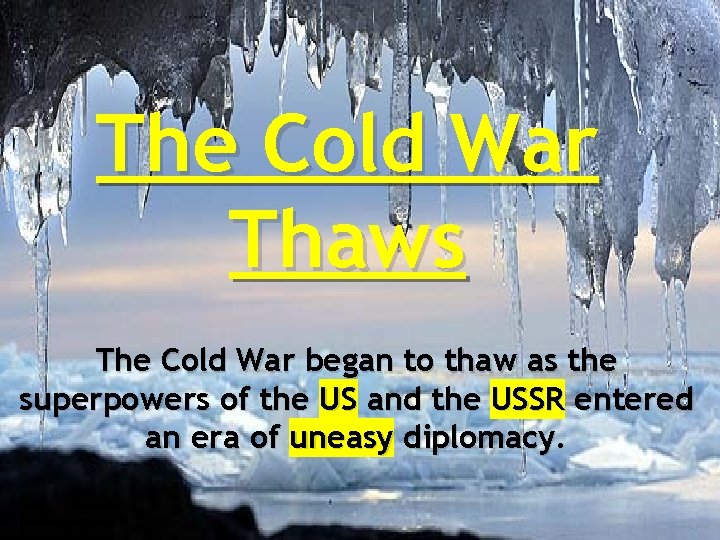 The Cold War Thaws The Cold War began to thaw as the superpowers of