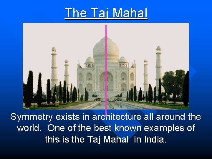 The Taj Mahal Symmetry exists in architecture all around the world. One of the