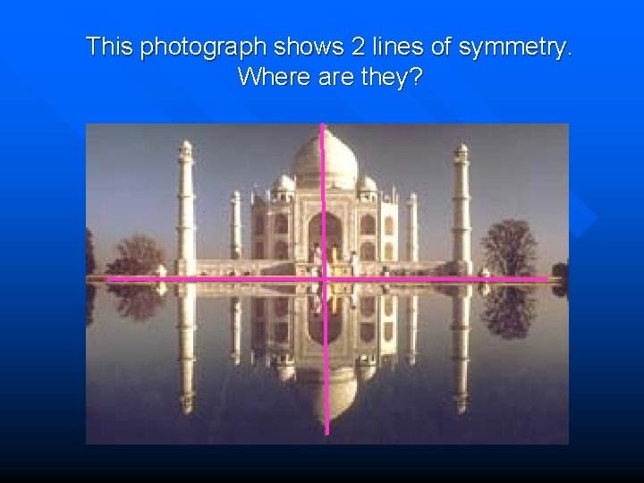 This photograph shows 2 lines of symmetry. Where are they? 