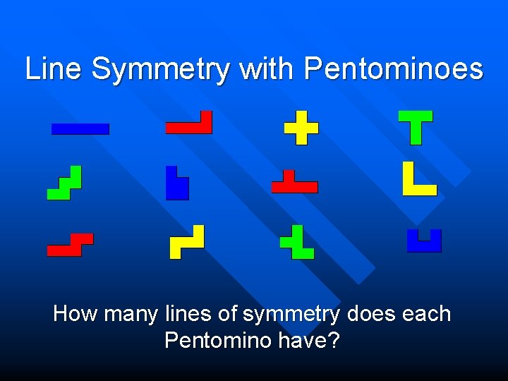 Line Symmetry with Pentominoes How many lines of symmetry does each Pentomino have? 