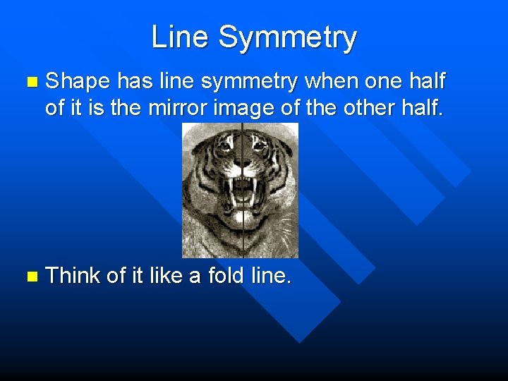 Line Symmetry n Shape has line symmetry when one half of it is the