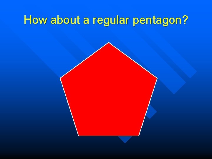 How about a regular pentagon? 