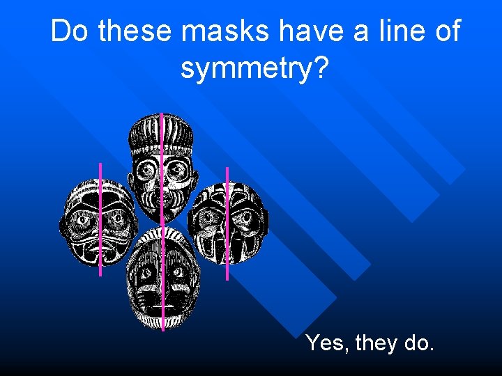 Do these masks have a line of symmetry? Yes, they do. 