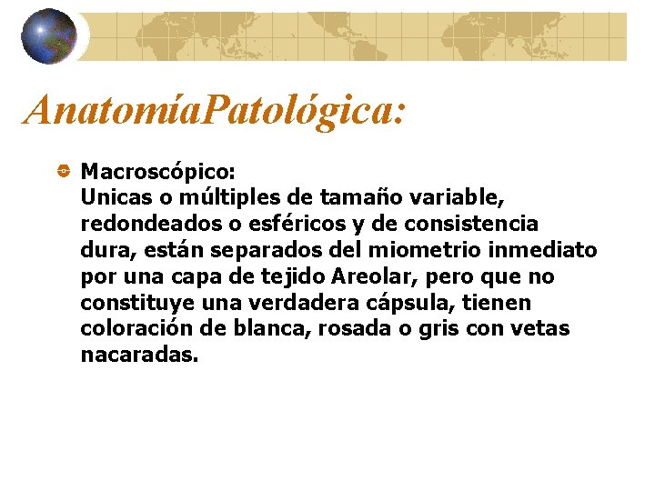 Anatomía. Patológica: Macroscópico: Unicas o múltiples de tamaño variable, redondeados o esféricos y de