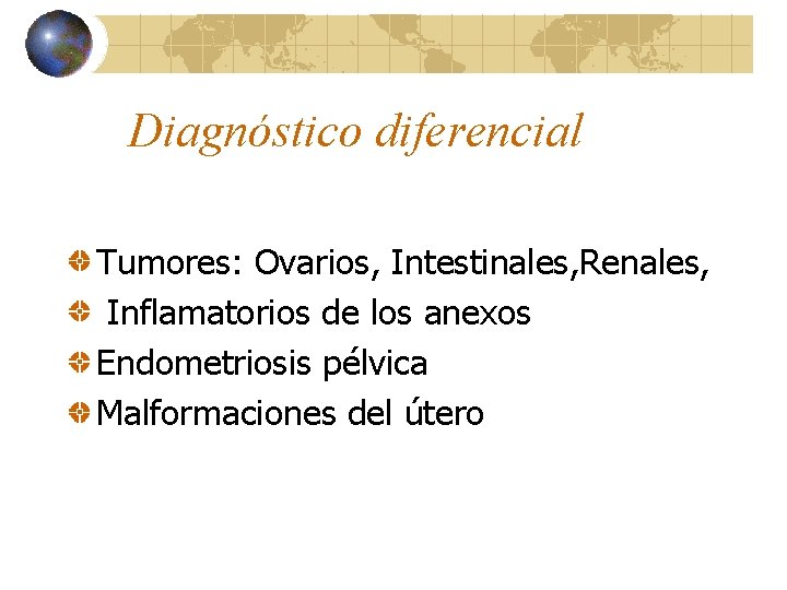 Diagnóstico diferencial Tumores: Ovarios, Intestinales, Renales, Inflamatorios de los anexos Endometriosis pélvica Malformaciones del