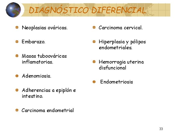 DIAGNÓSTICO DIFERENCIAL Neoplasias ováricas. Carcinoma cervical. Embarazo. Hiperplasia y pólipos endometriales. Masas tuboováricas inflamatorias.