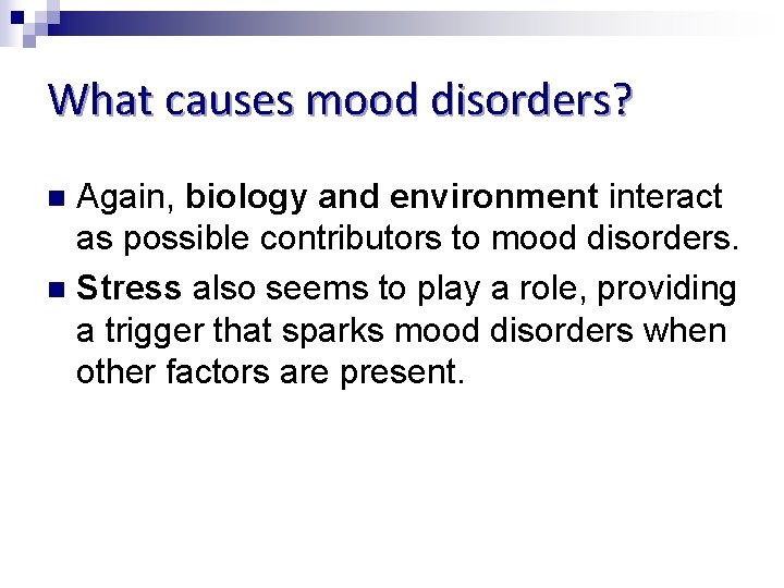 What causes mood disorders? Again, biology and environment interact as possible contributors to mood