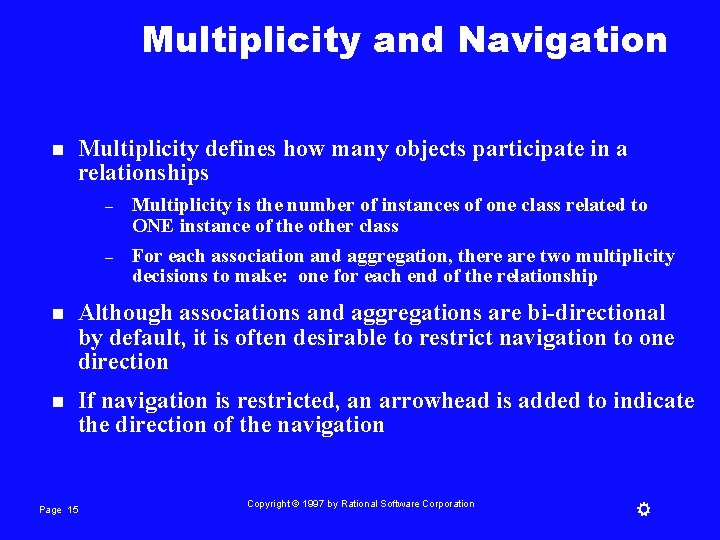 Multiplicity and Navigation n Multiplicity defines how many objects participate in a relationships –