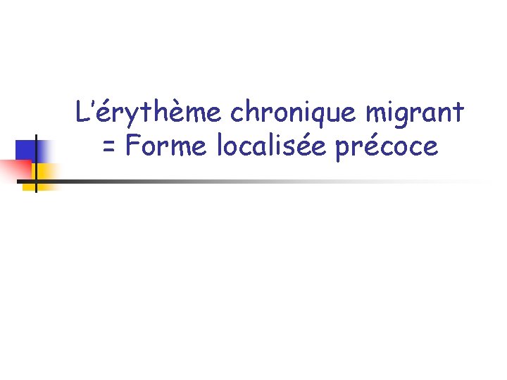 L’érythème chronique migrant = Forme localisée précoce 