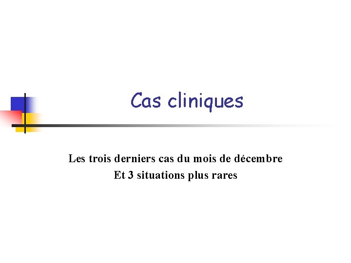 Cas cliniques Les trois derniers cas du mois de décembre Et 3 situations plus