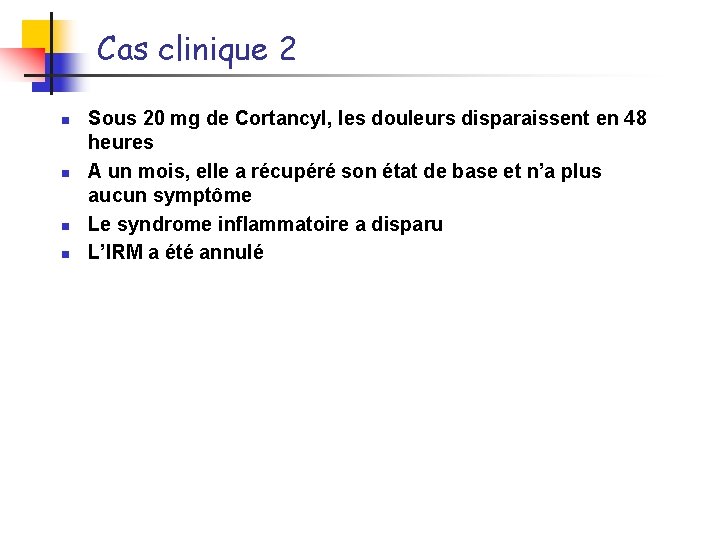 Cas clinique 2 n n Sous 20 mg de Cortancyl, les douleurs disparaissent en