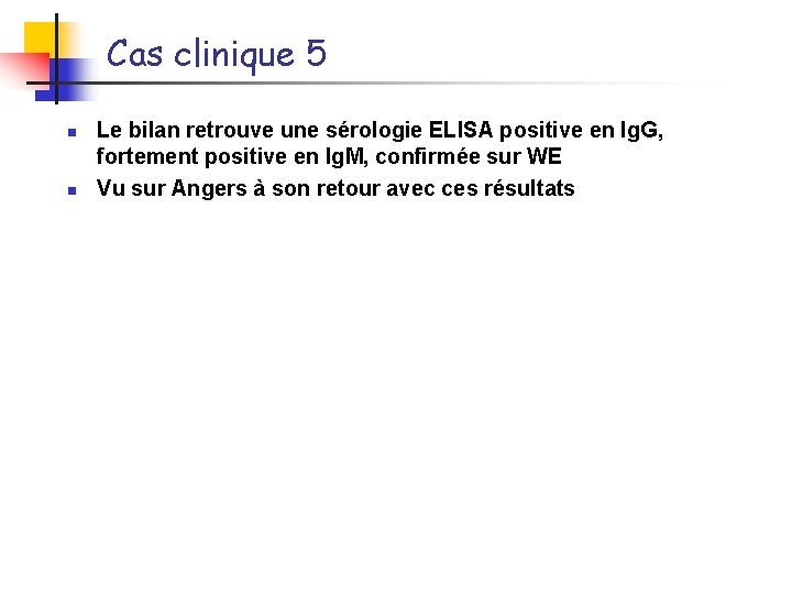 Cas clinique 5 n n Le bilan retrouve une sérologie ELISA positive en Ig.
