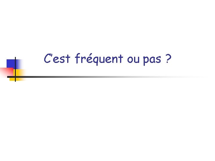 C’est fréquent ou pas ? 