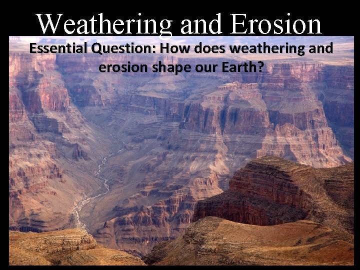 Weathering and Erosion Essential Question: How does weathering and erosion shape our Earth? 