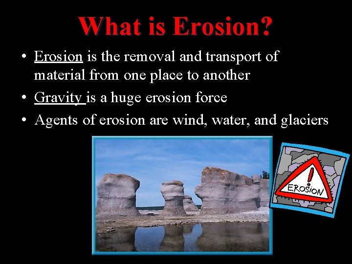 What is Erosion? • Erosion is the removal and transport of material from one