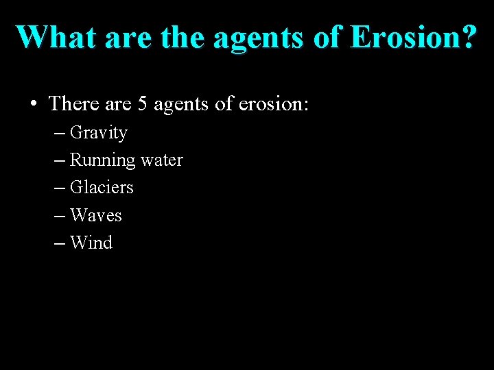 What are the agents of Erosion? • There are 5 agents of erosion: –