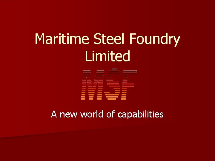 Maritime Steel Foundry Limited A new world of capabilities Maritime Steel Foundry Limited A new world of capabilities