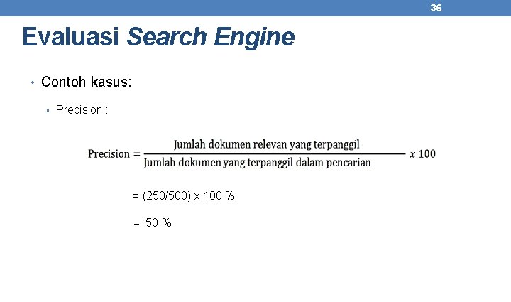 36 Evaluasi Search Engine • Contoh kasus: • Precision : = (250/500) x 100