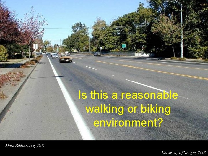 Is this a reasonable walking or biking environment? Marc Schlossberg, Ph. D University of