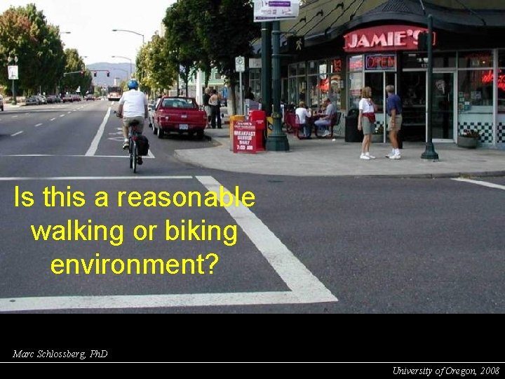 Is this a reasonable walking or biking environment? Marc Schlossberg, Ph. D University of