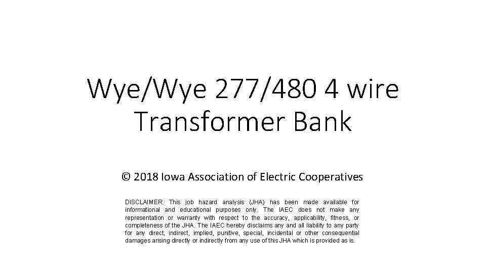 Wye/Wye 277/480 4 wire Transformer Bank © 2018 Iowa Association of Electric Cooperatives DISCLAIMER: