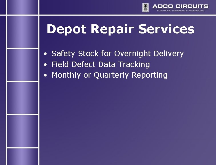 Depot Repair Services • Safety Stock for Overnight Delivery • Field Defect Data Tracking Depot Repair Services • Safety Stock for Overnight Delivery • Field Defect Data Tracking
