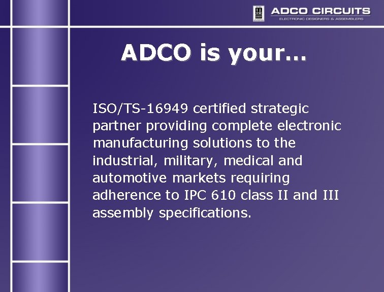 ADCO is your… ISO/TS-16949 certified strategic partner providing complete electronic manufacturing solutions to the ADCO is your… ISO/TS-16949 certified strategic partner providing complete electronic manufacturing solutions to the