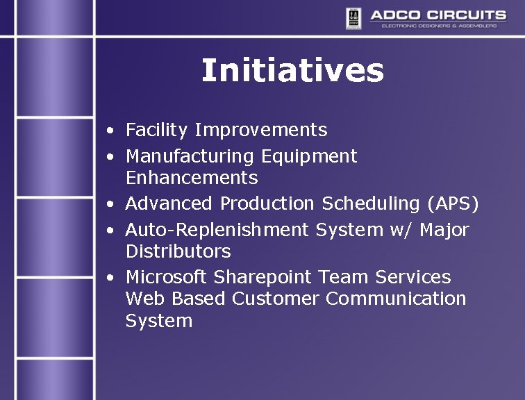 Initiatives • Facility Improvements • Manufacturing Equipment Enhancements • Advanced Production Scheduling (APS) • Initiatives • Facility Improvements • Manufacturing Equipment Enhancements • Advanced Production Scheduling (APS) •