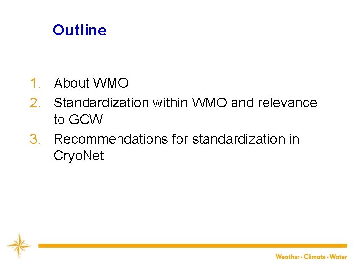 Outline 1. About WMO 2. Standardization within WMO and relevance to GCW 3. Recommendations