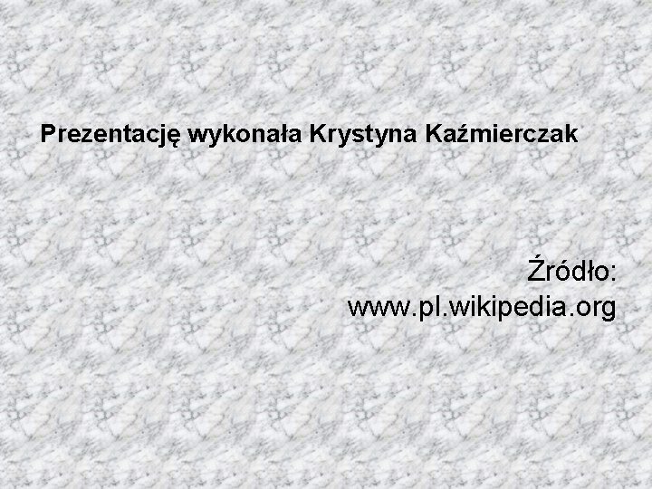 Prezentację wykonała Krystyna Kaźmierczak Źródło: www. pl. wikipedia. org 