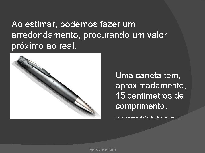 Ao estimar, podemos fazer um arredondamento, procurando um valor próximo ao real. Uma caneta