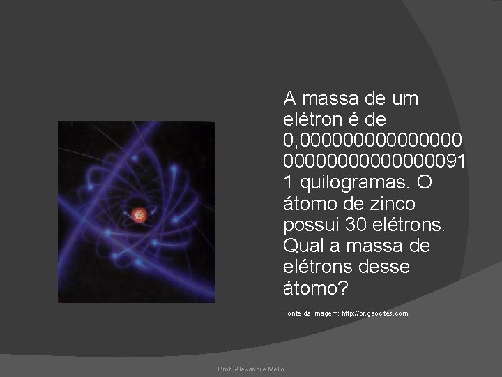 A massa de um elétron é de 0, 00000000000000091 1 quilogramas. O átomo de