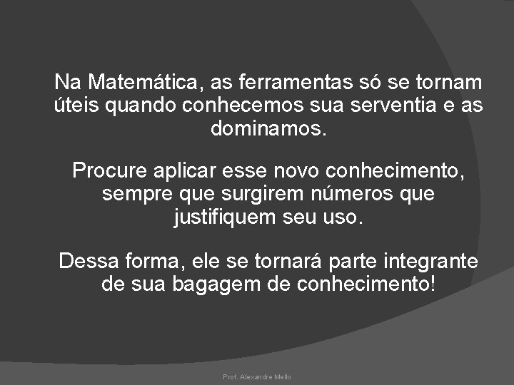Na Matemática, as ferramentas só se tornam úteis quando conhecemos sua serventia e as