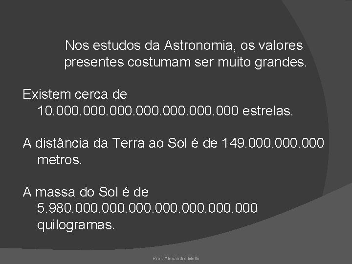 Nos estudos da Astronomia, os valores presentes costumam ser muito grandes. Existem cerca de