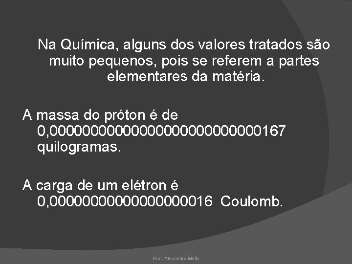 Na Química, alguns dos valores tratados são muito pequenos, pois se referem a partes