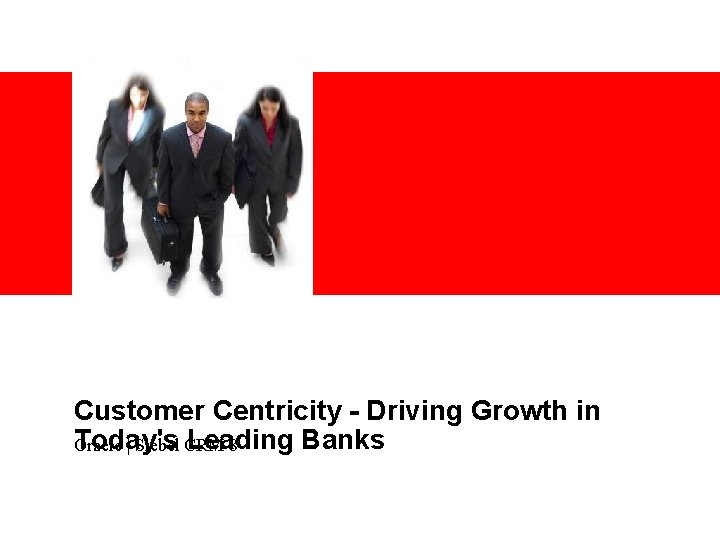 <Insert Picture Here> Customer Centricity - Driving Growth in Today's Leading Banks Oracle | <Insert Picture Here> Customer Centricity - Driving Growth in Today's Leading Banks Oracle |