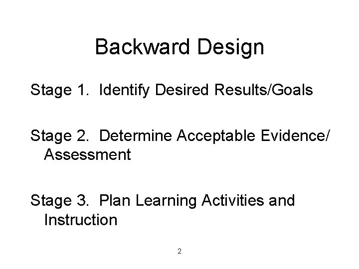 Backward Design Stage 1. Identify Desired Results/Goals Stage 2. Determine Acceptable Evidence/ Assessment Stage