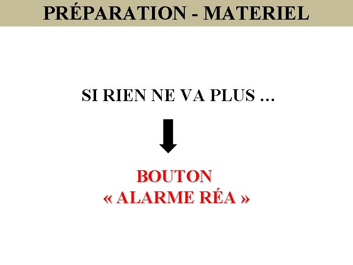 PRÉPARATION - MATERIEL SI RIEN NE VA PLUS … BOUTON « ALARME RÉA »