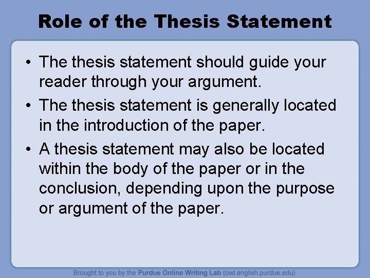 Role of the Thesis Statement • The thesis statement should guide your reader through