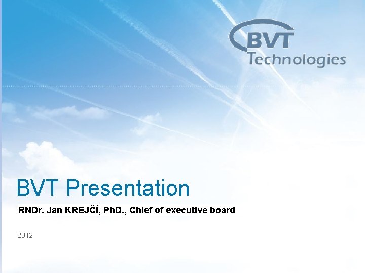 1 BVT Presentation RNDr. Jan KREJČÍ, Ph. D. , Chief of executive board 2012