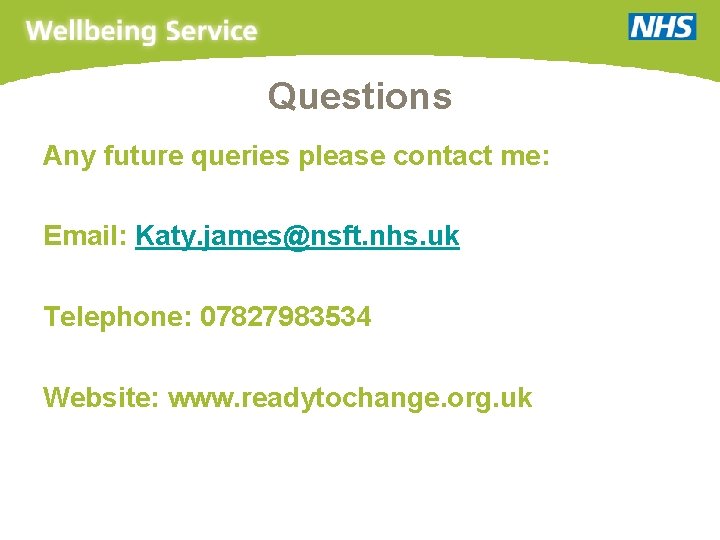 Questions Any future queries please contact me: Email: Katy. james@nsft. nhs. uk Telephone: 07827983534