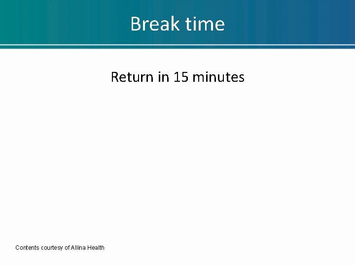 Break time Return in 15 minutes Contents courtesy of Allina Health Break time Return in 15 minutes Contents courtesy of Allina Health