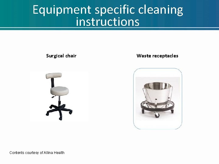 Equipment specific cleaning instructions Surgical chair Contents courtesy of Allina Health Waste receptacles Equipment specific cleaning instructions Surgical chair Contents courtesy of Allina Health Waste receptacles