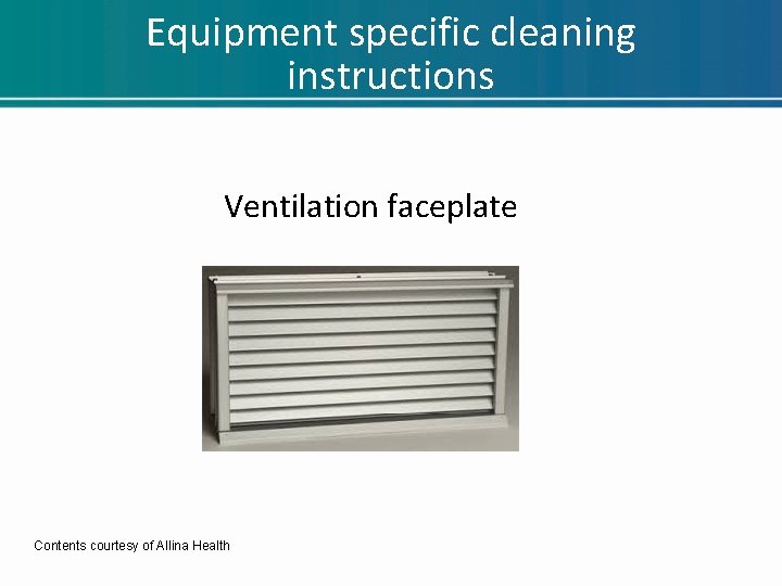 Equipment specific cleaning instructions Ventilation faceplate Contents courtesy of Allina Health Equipment specific cleaning instructions Ventilation faceplate Contents courtesy of Allina Health