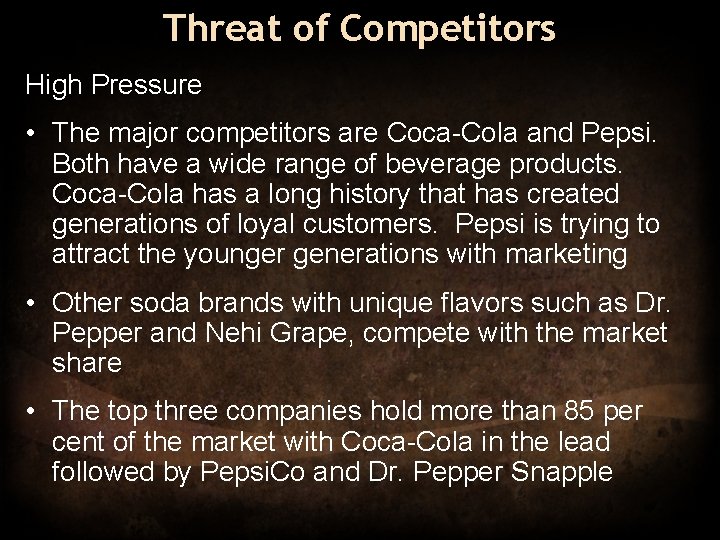 Threat of Competitors High Pressure • The major competitors are Coca-Cola and Pepsi. Both