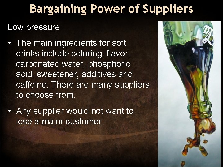 Bargaining Power of Suppliers Low pressure • The main ingredients for soft drinks include